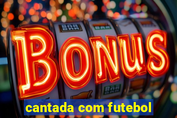 cantada com futebol